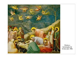 Giotto, a
 lamentação de
Cristo (séc. XIII)
 