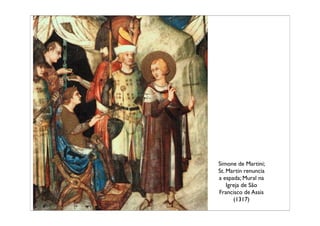 Simone de Martini;
St. Martin renuncia
a espada; Mural na
    Igreja de São
Francisco de Assis
       (1317)
 