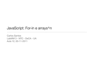 JavaScript: For-in e arrays^n
Carlos Santos
LabMM 3 - NTC - DeCA - UA
Aula 12, 03-11-2011
 