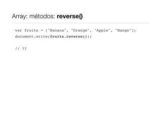 Array: métodos: reverse()

 var fruits = ["Banana", "Orange", "Apple", "Mango"];
 document.write(fruits.reverse());


 // ??
 
