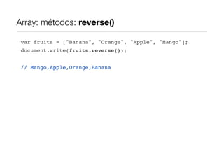 Array: métodos: reverse()

 var fruits = ["Banana", "Orange", "Apple", "Mango"];
 document.write(fruits.reverse());


 // Mango,Apple,Orange,Banana
 