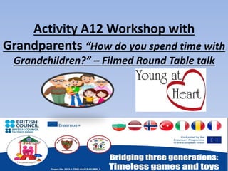 Activity A12 Workshop with
Grandparents “How do you spend time with
Grandchildren?” – Filmed Round Table talk
 