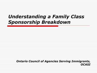 Understanding a Family Class
Sponsorship Breakdown




  Ontario Council of Agencies Serving Immigrants,
                                           OCASI
 