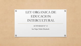 LEY ORGANICA DE
EDUCACION
INTERCULTURAL
ACTIVIDAD N° 13
Iza Taipe Nidia Elizabeth
 