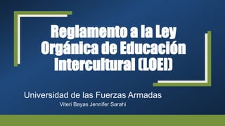 Reglamento a la Ley
Orgánica de Educación
Intercultural (LOEI)
Universidad de las Fuerzas Armadas
Viteri Bayas Jennifer Sarahi
 