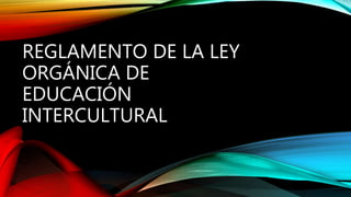 REGLAMENTO DE LA LEY
ORGÁNICA DE
EDUCACIÓN
INTERCULTURAL
 