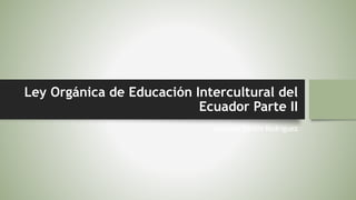 Ley Orgánica de Educación Intercultural del
Ecuador Parte II
Amanda Santin Rodriguez
 