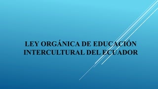 LEY ORGÁNICA DE EDUCACIÓN
INTERCULTURAL DEL ECUADOR
 