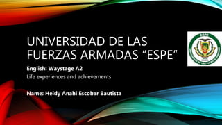 UNIVERSIDAD DE LAS
FUERZAS ARMADAS “ESPE”
English: Waystage A2
Life experiences and achievements
Name: Heidy Anahi Escobar Bautista
 