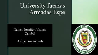 z
University fuerzas
Armadas Espe
Name : Jennifer Johanna
Cumbal
Asignature: inglesh
 