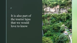 z
It is also part of
the tourist lajas
that we would
love to know
 