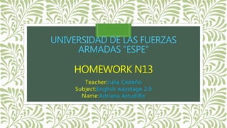UNIVERSIDAD DE LAS FUERZAS
ARMADAS “ESPE”
HOMEWORK N13
Teacher:Julia Cedeño
Subject:English waystage 2,0
Name:Adriana Astudillo
 