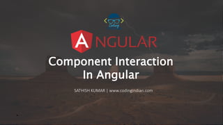 Component Interaction
In Angular
SATHISH KUMAR | www.codingindian.com
 