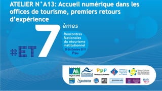 ATELIER N°A13: Accueil numérique dans les
offices de tourisme, premiers retours
d’expérience
 