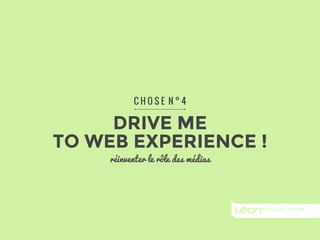 C H O S E N ° 4 
DRIVE ME 
TO WEB EXPERIENCE ! 
réinventer le rôle des médias 
 