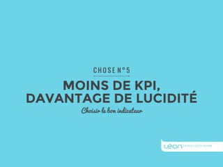 C H O S E N ° 5 
MOINS DE KPI, 
DAVANTAGE DE LUCIDITÉ 
Choisir le bon indicateur 
 