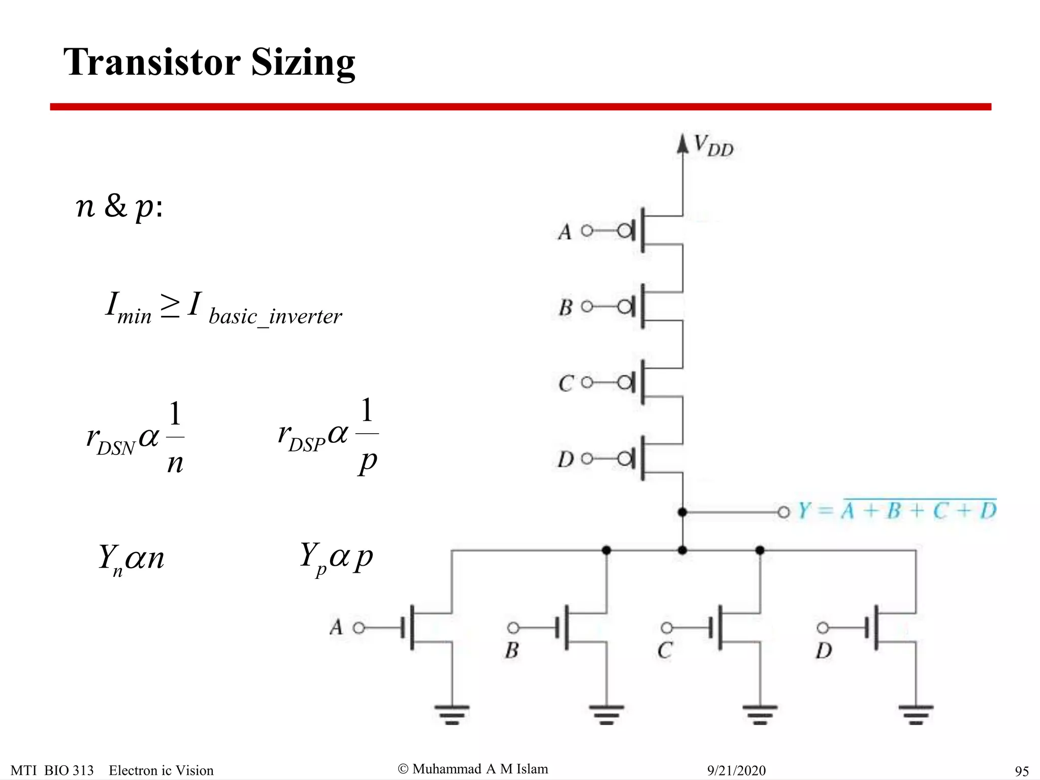  Muhammad A M IslamMTI BIO 313 Electron ic Vision 959/21/2020
Transistor Sizing
Imin ≥ I basic_inverter
1
DSNr
n

1
DSPr
p

nY n pY p
𝑛 & 𝑝:
 