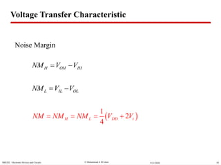  Muhammad A M IslamSBE202 Electronic Devices and Circuits 589/21/2020
Noise Margin
H OH IHNM V V 
L IL OLNM V V 
 
1
2
4
H L DD tNM NM NM V V   
Voltage Transfer Characteristic
 