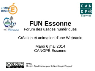 FUN Essonne
Forum des usages numériques
Création et animation d'une Webradio
Mardi 6 mai 2014
CANOPÉ Essonne
MANE
Mission Académique pour le Numérique Éducatif
 