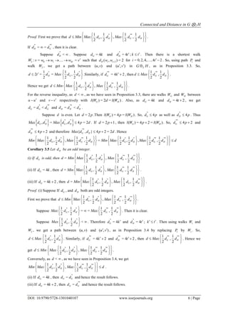 Connected and Distance in G ⊗2 H
DOI: 10.9790/5728-1301040107 www.iosrjournals.org 6 | Page
Proof. First we prove that
* **1 1 1 1
, , ,
2 2 2 2
G H G Hd Min Max d d Max d d
    
     
    
.
If
* **
= =H Gd d , then it is clear.
Suppose
*
<Hd  . Suppose = 4Gd k and
*
= 4Hd t ; k t . Then there is a shortest walk
2 0 1 4: = =tW v w w w v    such that 2( , ) = 2H i id w w for = 0,2,4, ,4 2i t  . So, using path 1P and
walk 2W , we get a path between ( , )u v and ( , )u v  in 2G H , as in Proposition 3.3. So,
* *1 1 1
2 = = ,
2 2 2
H G Hd t d Max d d
   
 
.Similarly, if
**
= 4 2Gd k , then
**1 1
,
2 2
G Hd Max d d
 
  
 
.
Hence we get
* **1 1 1 1
, , ,
2 2 2 2
G H G Hd Min Max d d Max d d
    
     
    
.
For the reverse inequality, as <d  , as we have seen in Proposition 3.3, there are walks GW and HW between
u u and v v respectively with ( ) = 2 = ( )G Hl W d l W . Also, as = 4Gd k and = 4 2Hd t  , we get
* **
= <G G Gd d d and
** *
= <H H Hd d d .
Suppose d is even. Let = 2d p .Then ( ) = 4 = ( )G Hl W p l W . So,
*
4Gd p as well as
*
4Hd p . Thus
   * * *
, = , 4 = 2G H G HMax d d Max d d p d . If = 2 1d p  , then ( ) = 4 2 = ( )G Hl W p l W . So,
**
4 2Gd p  and
**
4 2Hd p  and therefore
**
{ , } 4 2 = 2G HMax d d p d  . Hence
* ** * * ** **1 1 1 1 1 1 1 1
, , , = , , ,
2 2 2 2 2 2 2 2
G H G H G H G HMin Max d d Max d d Min Max d d Max d d d
          
         
          
Corollary 3.5 Let Hd be an odd integer.
(i) If Gd is odd, then
* * ** **1 1 1 1
= , , ,
2 2 2 2
G H G Hd Min Max d d Max d d
    
    
    
.
(ii) If = 4Gd k , then
* ** **1 1 1 1
= , , ,
2 2 2 2
G H G Hd Min Max d d Max d d
    
    
    
.
(iii) If = 4 2Gd k  , then
* * **1 1 1 1
= , , ,
2 2 2 2
G H G Hd Min Max d d Max d d
    
    
    
.
Proof. (i) Suppose If Gd , and Hd both are odd integers.
First we prove that
* * ** **1 1 1 1
, , ,
2 2 2 2
G H G Hd Min Max d d Max d d
    
     
    
.
Suppose
* * ** **1 1 1 1
, = = ,
2 2 2 2
G H G HMax d d Max d d
   
   
   
. Then it is clear.
Suppose
* *1 1
, <
2 2
G HMax d d
 
 
 
. Therefore
*
= 4Gd k and
*
= 4Hd t ; k t  . Then using walks 1W and
2W , we get a path between ( , )u v and ( , )u v  , as in Proposition 3.4 by replacing 1P by 1W . So,
* *1 1
,
2 2
G Hd Max d d
 
  
 
. Similarly, if
**
= 4 2Gd k and
**
= 4 2Hd t , then
** **1 1
,
2 2
G Hd Max d d
 
  
 
. Hence we
get
* * ** **1 1 1 1
, , ,
2 2 2 2
G H G Hd Min Max d d Max d d
    
     
    
.
Conversely, as <d  , as we have seen in Proposition 3.4, we get
* * ** **1 1 1 1
, , ,
2 2 2 2
G H G HMin Max d d Max d d d
    
    
    
.
(ii) If = 4Gd k , then
*
=G Gd d and hence the result follows.
(iii) If = 4 2Gd k  , then
**
=G Gd d and hence the result follows.
 