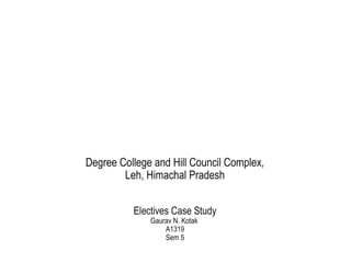 Degree College and Hill Council Complex,
Leh, Himachal Pradesh
Electives Case Study
Gaurav N. Kotak
A1319
Sem 5
 