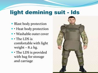 light demining suit - lds
 Blast body protection
 • Heat body protection
 • Washable outer cover
 • The LDS is
comfortable with light
weight – 8.2 kg.
 • The LDS is provided
with bag for storage
and carriage
 
