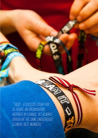 35
I N T E R N A L A C T I V I T I E S
” BEST - A SUCCESS STORY FOR
25 YEARS. AN ORGANISATION
INSPIRED BY CHANGE, YET ALWAYS
DRIVEN BY THE SAME UNQUENCHED
ELEMENT: BEST MEMBERS”
 