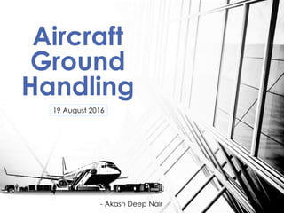 Aircraft
Ground
Handling
- Akash Deep Nair
19 August 2016
 