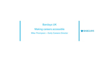 Barclays UK
Making careers accessible
Mike Thompson – Early Careers Director
 
