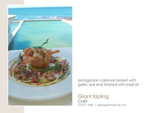 Grant Kipling
CHEF
073 211 1088 | kiplinggrant@gmail.com
patagonian calamari basket with
garlic aoli and finished with basil oil
 