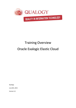 Training	Overview	
Oracle	Exalogic	Elastic	Cloud	
	
	
	
	
	
	
	
	
	
	
Qualogy	
June	8th,	2015		
Version	3.2	
	
	
 