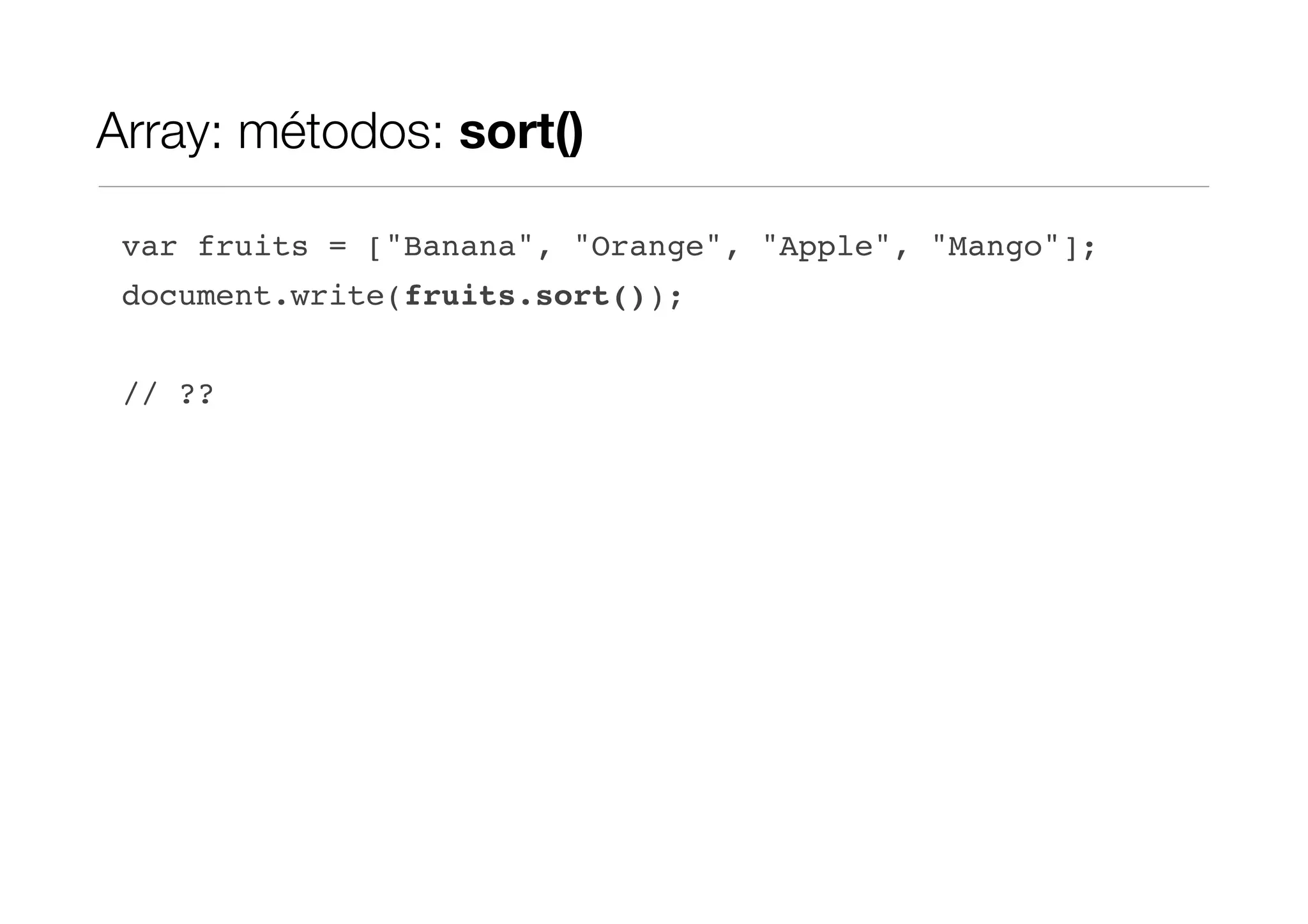 Array: métodos: sort() var fruits = ["Banana", "Orange", "Apple", "Mango"]; document.write(fruits.sort()); // ?? 