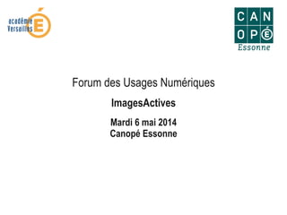 Forum des Usages Numériques
ImagesActives
Mardi 6 mai 2014
Canopé Essonne
 