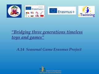“Bridging three generations timeless
toys and games”
A.14 Seasonal Game Erasmus Project
 