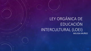 LEY ORGÁNICA DE
EDUCACIÓN
INTERCULTURAL (LOEI)
MELISSA MUÑOZ
 