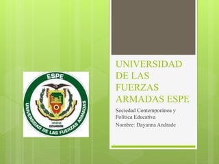 UNIVERSIDAD
DE LAS
FUERZAS
ARMADAS ESPE
Sociedad Contemporánea y
Política Educativa
Nombre: Dayanna Andrade
 