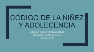 CÓDIGO DE LA NIÑEZ
Y ADOLECENCIA
Déborah Victoria Herdoíza Rojas
Sociedad Contemporánea
Activity #14
 