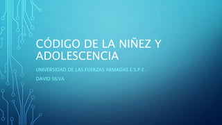 CÓDIGO DE LA NIÑEZ Y
ADOLESCENCIA
UNIVERSIDAD DE LAS FUERZAS ARMADAS E.S.P.E.
DAVID SILVA
 