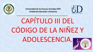 CAPÍTULO III DEL
CÓDIGO DE LA NIÑEZ Y
ADOLESCENCIA.
Universidad de las Fuerzas Armadas ESPE
Unidad de Educación a Distancia
 