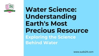 Water Science:
Understanding
Earth's Most
Precious Resource
Exploring the Science
Behind Water
www.sudo24.com
 