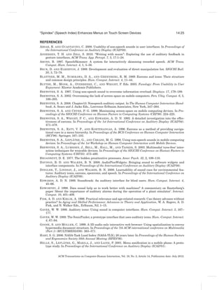 “Spindex” (Speech Index) Enhances Menus on Touch Screen Devices                                               14:25

REFERENCES
A BSAR , R. AND G UASTAVINO, C. 2008. Usability of non-speech sounds in user interfaces. In Proceedings of
     the International Conference on Auditory Display (ICAD’08).
A NDERSEN, T. H. AND Z HAI , S. 2010. “Writing with music”: Exploring the use of auditory feedback in
     gesture interfaces, ACM Trans. App. Percept. 7, 3, 17:1–24.
A RONS, B. 1997. SpeechSkimmer: A system for interactively skimming recorded speech. ACM Trans.
     Comput.-Hum. Interact. 4, 1, 3–38.
B ECK , D. AND E LKERTON, J. 1989. Development and evaluation of direct manipulation list. SIGCHI Bull.
     20, 3, 72–78.
B LATTNER , M. M., S UMIKAWA , D. A., AND G REENBERG, R. M. 1989. Earcons and icons: Their structure
     and common design principles. Hum.-Comput. Interact. 4, 11–44.
B LYTHE , M., M ONK , A., O YERBEEKE , C., AND W RIGHT, P. Eds. 2003. Funology: From Usability to User
     Enjoyment. Kluwer Academic Publishers.
B REWSTER , S. A. 1997. Using non-speech sound to overcome information overload. Displays. 17, 179–189.
B REWSTER , S. A. 2002. Overcoming the lack of screen space on mobile computers. Pers. Ubiq. Comput. 6, 3,
     188–205.
B REWSTER , S. A. 2008. Chapter13: Nonspeech auditory output. In The Human Computer Interaction Hand-
     book, A. Sears and J. Jacko Eds., Lawrence Erlbaum Associates, New York, 247–264.
B REWSTER , S. A. AND C RYER , P. G. 1999. Maximising screen-space on mobile computing devices. In Pro-
     ceedings of the SIGCHI Conference on Human Factors in Computing Systems (CHI’99). 224–225.
B REWSTER , S. A., W RIGHT, P. C., AND E DWARDS, A. D. N. 1992. A detailed investigation into the effec-
     tiveness of earcons. In Proceedings of the 1st International Conference on Auditory Display (ICAD’94).
     471–478.
B REWSTER , S. A., R ATY, V. P., AND K ORTEKANGAS, A. 1996. Earcons as a method of providing naviga-
     tional cues in a menu hierarchy. In Proceedings of the BCS Conference on Human-Computer Interaction
     (HCI’96). Springer, 167–183.
                           ˆ
B REWSTER , S. A., L EPL ATRE , G., AND C REASE , M. G. 1998. Using non-speech sounds in mobile computing
     devices. In Proceedings of the 1st Workshop on Human Computer Interaction with Mobile Devices.
B REWSTER , S. A., L UMSDEN, J., B ELL , M., H ALL , M., AND T ASKER , S. 2003. Multimodal ‘eyes-free’ inter-
     action techniques for wearable devices. In Proceedings of the SIGCHI Conference on Human Factors in
     Computing Systems (CHI’03). 473–480.
B ROADBENT, D. E. 1977. The hidden preattentive processes. Amer. Psych. 32, 2, 109–118.
D AVISON, B. D. AND WALKER , B. N. 2008. AudioPlusWidgets: Bringing sound to software widgets and
     interface components. In Proceedings of the International Conference on Auditory Display (ICAD’08).
D INGLER , T., L INDSAY, J., AND WALKER , B. N. 2008. Learnability of sound cues for environmental fea-
     tures: Auditory icons, earcons, spearcons, and speech. In Proceedings of the International Conference on
     Auditory Display (ICAD’08).
E DWARDS, A. D. N. 1989. Soundtrack: An auditory interface for blind users. Hum.-Comput. Interact. 4,
     45–66.
E DWORTHY, J. 1998. Does sound help us to work better with machines? A commentary on Rauterberg’s
     paper ‘About the importance of auditory alarms during the operation of a plant simulator’. Interact.
     Comput. 10, 401–409.
F ISK , A. D. AND K IRLIK , A. 1996. Practical relevance and age-related research: Can theory advance without
     practice? In Aging and Skilled Performance: Advances in Theory and Application, W. A. Rogers, A. D.
     Fisk, and N. Walker Eds., Erlbaum, NJ, 1–15.
G AVER , W. W. 1986. Auditory icons: Using sound in computer interfaces. Hum.-Comput. Interact. 2, 167–
     177.
G AVER , W. W. 1989. The SonicFinder, a prototype interface that uses auditory icons. Hum.-Comput. Interact.
     4, 67–94.
G OOSE , S. AND M OLLER , C. 1999. A 3D audio only interactive web browser: Using spatialization to convey
     hypermedia document structure. In Proceedings of the 7th ACM international conference on Multimedia
     (Part 1) (MULTIMEDIA’99). 363–371.
H ART, S. G. 2006. NASA-Task Load Index (NASA-TLX); 20 years later. In Proceedings of the Human Factors
     and Ergonomics Society 50th Annual Meeting (HFES’06).
                   ˆ
H ELLE , S., L EPL ATRE , G., M ARILA , J., AND L AINE , P. 2001. Menu soniﬁcation in a mobile phone: A proto-
     type study. In Proceedings of the International Conference on Auditory Display (ICAD’01).


             ACM Transactions on Computer-Human Interaction, Vol. 19, No. 2, Article 14, Publication date: July 2012.
 