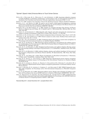 “Spindex” (Speech Index) Enhances Menus on Touch Screen Devices                                               14:27

P ITTS, M. J., W ILLIAMS, M. A., W ELLINGS, T., AND A TTRIDGE , A. 2009. Assessing subjective response
     to haptic feedback in automotive touchscreens. In Proceedings of the 1st International Conference on
     Automotive User Interfaces and Interactive Vehicular Applications (AutomotiveUI’09). 11–18.
RAMAN, T. V. 1997. Auditory User Interfaces: Toward the Speaking Computer. Kluwer Academic Publishers.
R USSELL , D. C. AND B RYAN, R. 2009. To touch or not to touch: A brief guide for designing or selecting
     touch screen computers and touch software for consumer use. In Proceedings of the Human Factors and
     Ergonomics Society 53rd Annual Meeting (HFES’09). 980–984.
S ANDERS, M. S. AND M C C ORMICK , E. J. 1993. Chapter 11: Controls and data entry devices. In Human
     Factors in Engineering and Design, M. S. Sanders and E. J. McCormick Eds., McGraw-Hill, Inc, New
     York, 334–382.
S AWHNEY, N. AND S CHMANDT, C. 2000. Nomadic radio: Speech and audio interaction for contextual mes-
     saging in nomadic environments. ACM Trans. Comput.-Hum. Interact. 7, 3, 353–383.
T REISMAN, A. M. AND G ELADE , G. 1980. A feature-integration theory of attention. Cogn. Psych. 12, 97–136.
T REISMAN, A. M. AND G ORMICAN, S. 1988. Feature analysis in early vision: Evidence from search asym-
     metries, Psych. Rev. 95, 1, 15–48.
VARGAS, M. L. M. AND A NDERSON, S. 2003. Combining speech and earcons to assist menu navigation. In
     Proceedings of the International Conference on Auditory Display (ICAD’03).
WALKER , B. N. AND K OGAN, A. 2009. Spearcons enhance performance and preference for auditory menus
     on a mobile phone. In Universal Access in HCI, Part II, Lecture Notes in Computer Science vol. 5615, C.
     Stephanidis Ed., Springer, 445–454.
WALKER , B. N. AND K RAMER , G. 2004. Ecological psychoacoustics and auditory displays: Hearing, group-
     ing, and meaning making. In Ecological Psychoacoustics, J. G. Neuhoff Ed., Academic Press, New York,
     150–175.
WALKER , B. N. AND K RAMER , G. 2006. Auditory displays, alarms, and auditory interfaces. In International
     Encyclopedia of Ergonomics and Human Factors 2nd Ed., W. Karwowski Ed., CRC Press, New York,
     1021–1025.
WALKER , B. N., AND N EES, M. A. 2012. Theory of soniﬁcation. In Handbook of Soniﬁcation. T. Hermann,
     A. Hunt, and J. Neuhoff Eds., Academic Press: New York, 9–39.
WALKER , B. N., N ANCE , A., AND L INDSAY, J. 2006. Spearcons: Speech-based earcons improve navigation
     performance in auditory menus. In Proceedings of the International Conference on Auditory Display
     (ICAD’06).95–98.
WALKER , B. N., L INDSAY, J., N ANCE , A., N AKANO, Y., PALLADINO, D. K., D INGLER , T., AND J EON, M. in
     press. Spearcons (Speech-based earcons) improve navigation performance in advanced auditory menus.
     Human Factors.
W ILSON, J., WALKER , B. N., L INDSAY, J., C AMBIAS, C., AND D ELLAERT, F. 2007. SWAN: System for wear-
     able audio navigation. In Proceedings of the 11th International Symposium on Wearable Computers
     (ISWC’07).
YALLA , P. AND WALKER , B. N. 2008. Advanced auditory menus: Design and evaluation of auditory scroll-
     bars. In Proceedings of the Annual ACM Conference on Assistive Technologies (ASSETS’08). 105–112.
Z HAO, S., D RAGICEVIC, P., C HIGNELL , M., B ALAKRISHNAN, R., AND B AUDISCH , P. 2007. earPod: Eyes-free
     menu selection using touch input and reactive audio feedback. In Proceedings of the SIGCHI Conference
     on Human Factors in Computing Systems (CHI’07). 1395–1404.

Received May 2011; revised November 2011; accepted March 2012




             ACM Transactions on Computer-Human Interaction, Vol. 19, No. 2, Article 14, Publication date: July 2012.
 