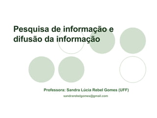 Professora: Sandra Lúcia Rebel Gomes (UFF) [email_address]   Pesquisa de informação e difusão da informação 