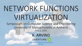 NETWORK FUNCTIONS
VIRTUALIZATION
Symposium on Computer Science and Engineering
University of Massachusetts at Amherst
May 2, 2015
K. ARVIND
https://www.linkedin.com/in/karvind
KRITHI60
 