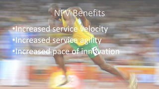 NFV Benefits
•Increased service velocity
•Increased service agility
•Increased pace of innovation
 