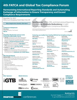 Conference Chairperson:
Dana Flynn
Group Tax Director, Tax Counsel
UBS AG
Attending This Premier marcus evans
Conference Will Enable You to:
•	 Identify Developments with FATCA Registration,
	 the International Data Exchange Service (IDES),
	 and the International Compliance Management Model
	 (ICMM) via US Internal Revenue Service
•	 Comply with IRC 871 (m) Withholding Requirements
	 to Uphold FATCA Compliance via BNY Mellon
•	 React to the Inclusion of Gross Proceeds Being Subject
	 to Tax Withholding via Barclays Capital
•	 Examine the CRS's Impact on the U.S. and Early Adopter
	 Countries via UBS AG
•	 Evolve Know Your Customer (KYC) and Client Data
	 Remediation to Verify Quality and Standardization
	 of Existing Clients via Rabobank, N.A. & BNY Mellon
Who Should Attend:
marcus evans invites Heads, EVPs, SVPs, VPs, Directors,
Senior In-House Counsel, and Similar from financial
institutions with responsibilities or involvement
in the following:
•	 FACTA Compliance
•	 Tax (Operations)
•	 Regulatory Compliance
•	 Information Withholding and Reporting
•	Legal
•	 Know Your Customer (KYC)
•	 Anti-Money Laundering (AML)
Méhul Thakkar
Vice President, Corporate Tax
BNY Mellon
Dana Flynn
Group Tax
Director, Tax Counsel
UBS AG
Enrique Rojas Solís, Ph.D
Advisor to the General Manager
and Executive Committee
Banco de Costa Rica
Nicole M. DeSantis
Senior Vice President /
Associate General Counsel
Rabobank, N.A.
Hadrian A. Tucker
Senior Compliance Officer
US Operations
State Bank of India
Vivian Herrera
Managing Director
BNY Mellon
George Lee
Senior Vice President
Intellect Design Arena Ltd
William Holmes
Director, International
Data Management
US Internal
Revenue Service
Rami Eldam
Program Manager
International Data
Program Management
US Internal Revenue Service
Simon Lee
Assistant Vice President, Tax
CIBC Mellon
Kevin V. Sullivan
Director – Head of U.S.
Information Withholding
& Reporting, FATCA,
and QI Advisory
BNP Paribas S.A.
Barry S Levine
Program Manager
International Data
Operations / Management
US Internal
Revenue Service
Hazel O'Neill
Operational Risk
and FATCA coordinator
UBS Fund Services
(Cayman) Ltd.
Gerard Rose
Managing Director
AIS Tax Product Manager
BNY Mellon
Michael McMaster
Senior Vice President
Tax Director
US Bancorp Fund Services, LLC
John McGrath
Program Manager
International Data Services
US Internal Revenue Service
Steve Byron, CAMS
Vice President,
BSA Compliance
Policy and Risk
Assessments Manager
Rabobank, N.A.
Dan Adamson
Founder & CEO
Outside Intelligence
Featuring case studies from leading FATCA & Tax Compliance Experts:
4th FATCA and Global Tax Compliance Forum
Harmonizing International Reporting Standards and Automating
Exchange of Information to Ensure Transparency and Exceed
Compliance Requirements
Booking Info:
Gurneet Sagger | T: 1 312 894 6397
E: gurneets@marcusevansch.com
November 5-6, 2015
Millennium Broadway Hotel | New York, NY
More Registration Details. Click Here!
Informing and Knowing Your Customer, Intermediary Definitions, and Foreign
Person Reporting Requirements
Synchronize FATCA, CRS, and International Reporting
Standards to Eliminate Redundancy in Light
of Foreign and Domestic Compliance Mandates
Media Partners:Silver Sponsor: EARN UP TO
16 HOURS OF
CLE CREDITS
 