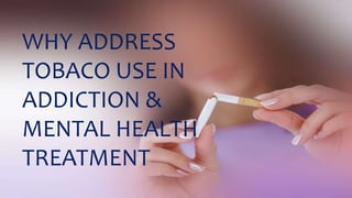 WHY ADDRESS
TOBACO USE IN
ADDICTION &
MENTAL HEALTH
TREATMENT
 