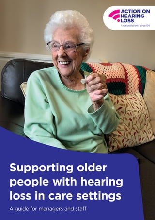 Supporting older
people with hearing
loss in care settings
A guide for managers and staff
 
