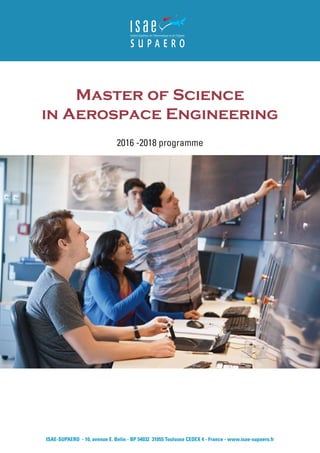 Master of Science
in Aerospace Engineering
2016 -2018 programme
ISAE-SUPAERO - 10, avenue E. Belin - BP 54032 31055 Toulouse CEDEX 4 - France - www.isae-supaero.fr
 