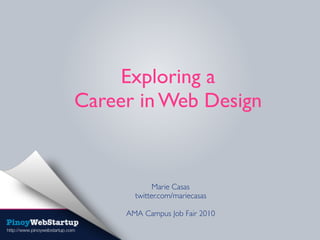 Exploring a  
Career in Web Design
Marie Casas
twitter.com/mariecasas
AMA Campus Job Fair 2010
 